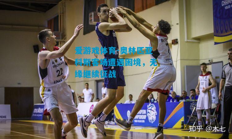 爱游戏体育-奥林匹亚科斯客场遭遇困境，无缘继续征战