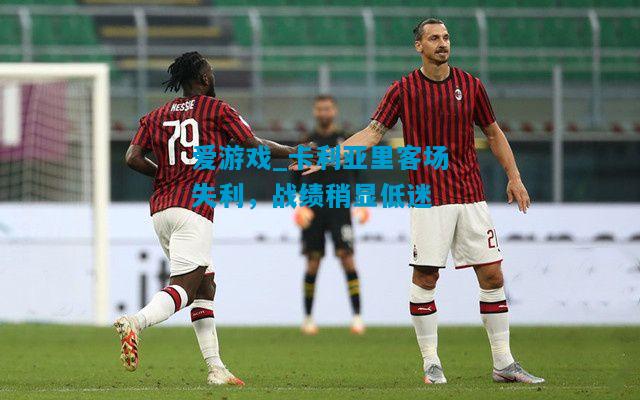 爱游戏_卡利亚里客场失利，战绩稍显低迷