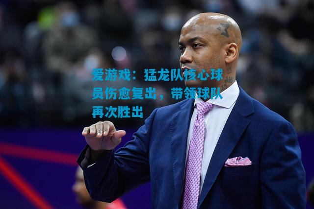 猛龙队核心球员伤愈复出，带领球队再次胜出