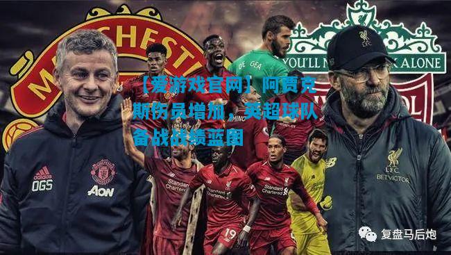 【爱游戏官网】阿贾克斯伤员增加，英超球队备战战绩蓝图