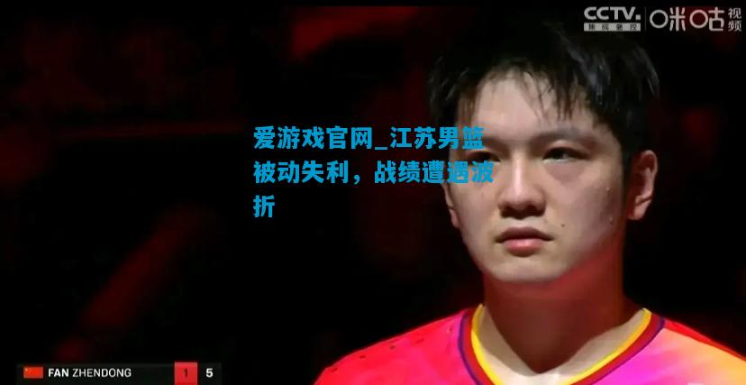 爱游戏官网_江苏男篮被动失利，战绩遭遇波折