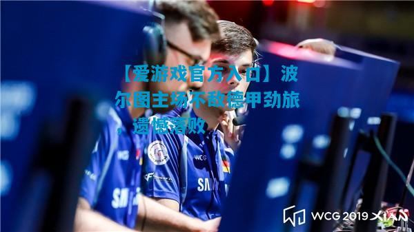 【爱游戏官方入口】波尔图主场不敌德甲劲旅，遗憾落败