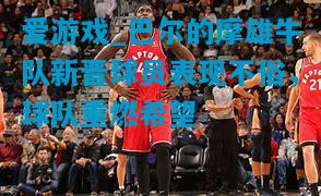 爱游戏_巴尔的摩雄牛队新晋球员表现不俗，球队重燃希望