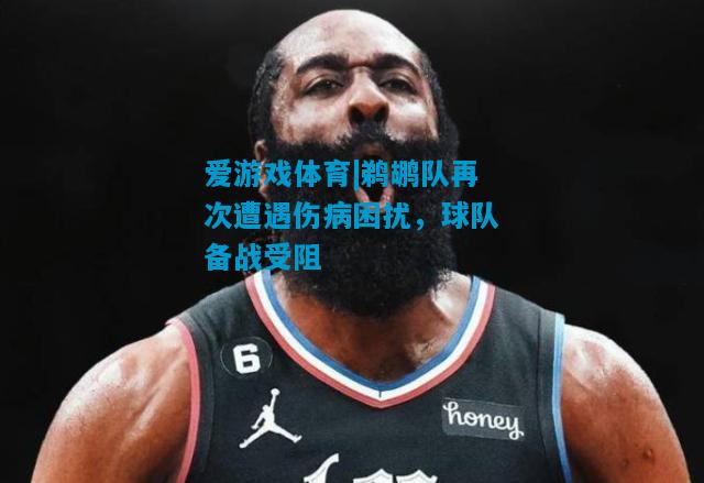爱游戏体育|鹈鹕队再次遭遇伤病困扰，球队备战受阻