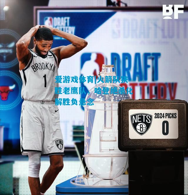 爱游戏体育|火箭队狭胜老鹰队，哈登绝杀化解胜负悬念