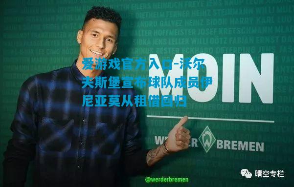 爱游戏官方入口-沃尔夫斯堡宣布球队成员伊尼亚莫从租借回归