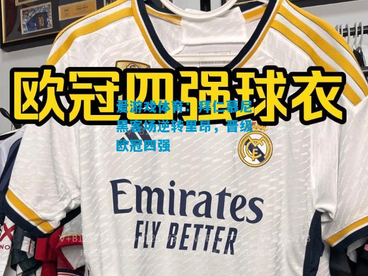 爱游戏体育：拜仁慕尼黑客场逆转里昂，晋级欧冠四强