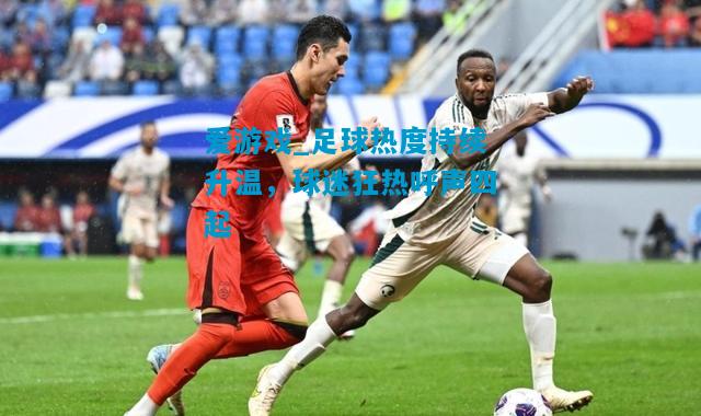 爱游戏_足球热度持续升温，球迷狂热呼声四起