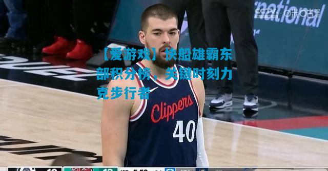 【爱游戏】快船雄霸东部积分榜，关键时刻力克步行者