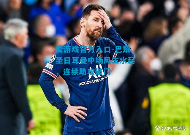 巴黎圣日耳曼中场风生水起，连续助攻破门