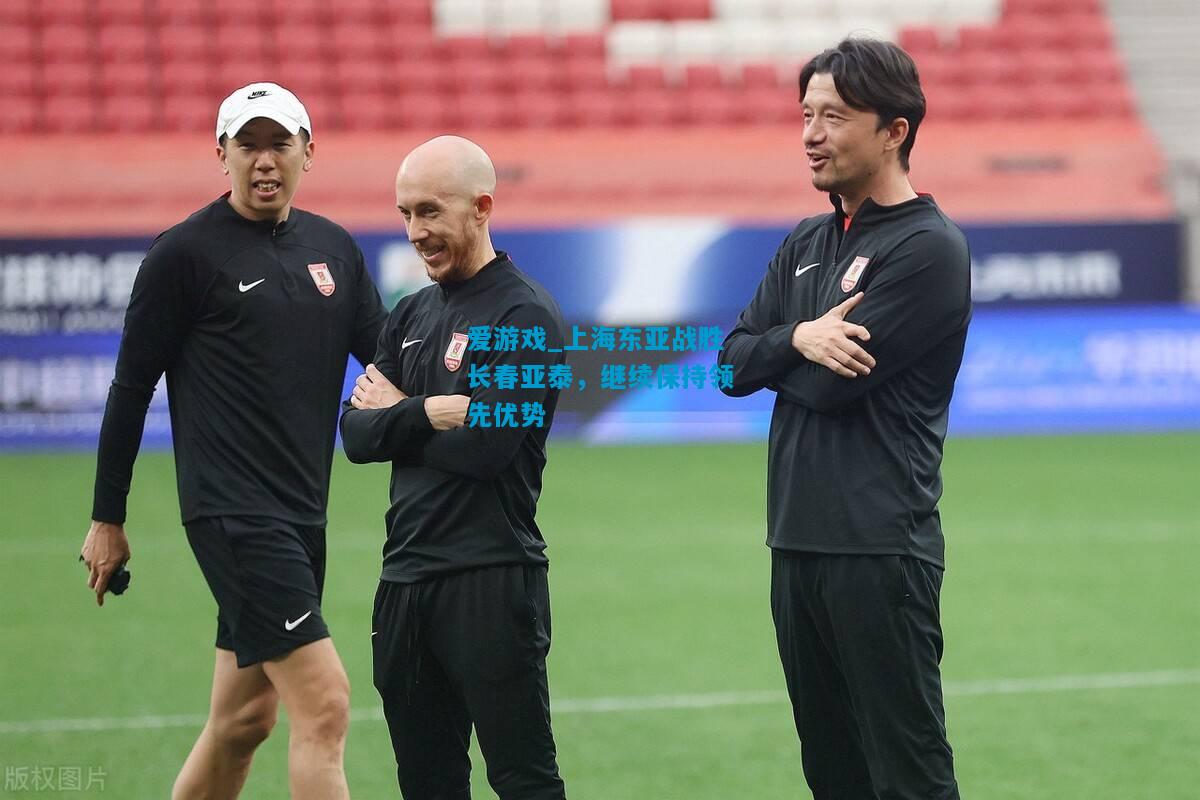 上海东亚战胜长春亚泰，继续保持领先优势