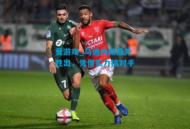乌迪内斯意外胜出，凭借实力擒对手