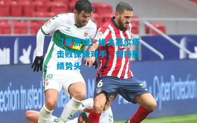 维戈塞尔塔击败保级对手，保持胜绩势头