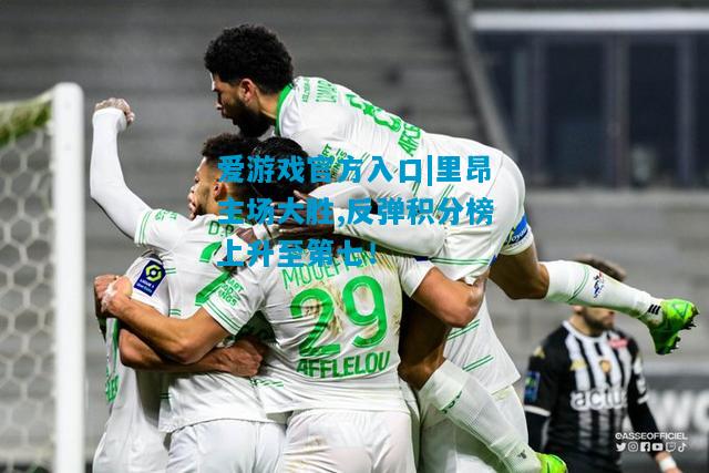 爱游戏官方入口|里昂主场大胜,反弹积分榜上升至第七！