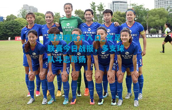 爱游戏官方入口_女足联赛今日战报，多支球队斗志昂扬