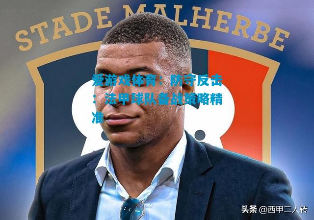 爱游戏体育：防守反击：法甲球队备战策略精准