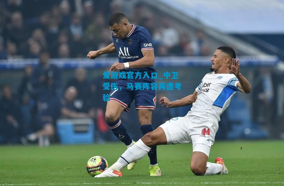 中卫受伤，马赛阵容再遭考验