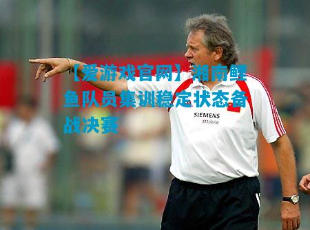 湘南鲤鱼队员集训稳定状态备战决赛