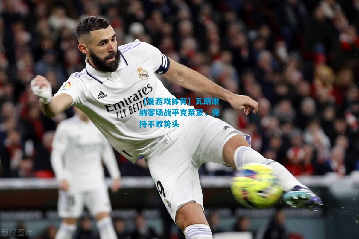 【爱游戏体育】瓦朗谢纳客场战平克莱蒙，保持不败势头