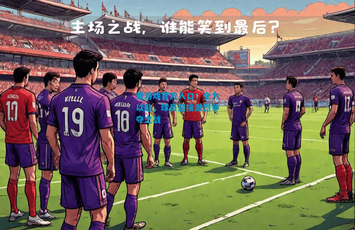 全力以赴，球员迎接激烈争夺之战