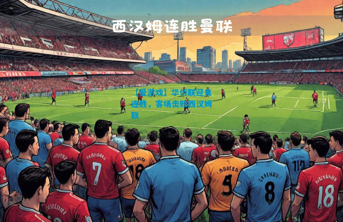 【爱游戏】华侨联迎来连胜，客场击败西汉姆联