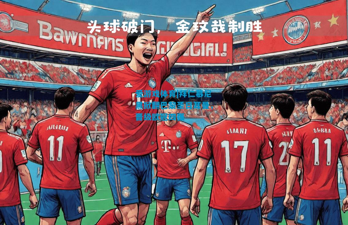 爱游戏体育|拜仁慕尼黑掀翻巴黎圣日耳曼，晋级欧冠四强